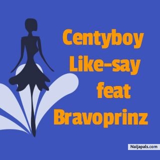 [Music] Centyboy -"Like Say" Ft Bravoprinz 3