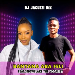 DJ Jacuzzi Dee – Banyana Aba Feli Ft. snowflake the vocalist 1