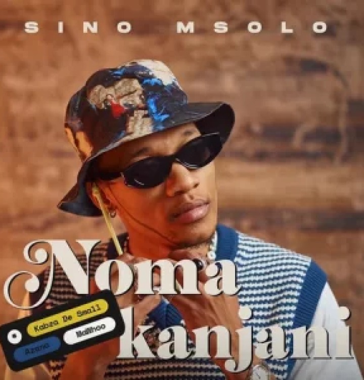 Sino Msolo – Noma Kanjini Ft. Kabza De Small, MaWhoo & Azana 3