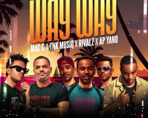 MacG – Way Way ft. TNK MusiQ, Rivalz & AP Yano 1