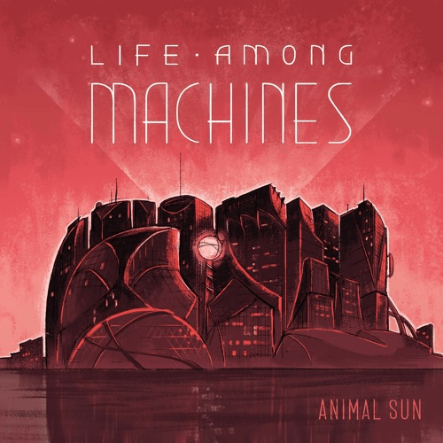 Animal Sun – Life Among Machines, Pt. 2 [Ep] 1